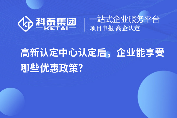 高新認(rèn)定中心認(rèn)定后，企業(yè)能享受哪些優(yōu)惠政策?