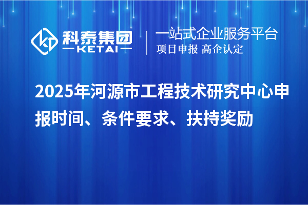 2025年河源市工程技術(shù)研究中心申報(bào)時(shí)間、條件要求、扶持獎(jiǎng)勵(lì)