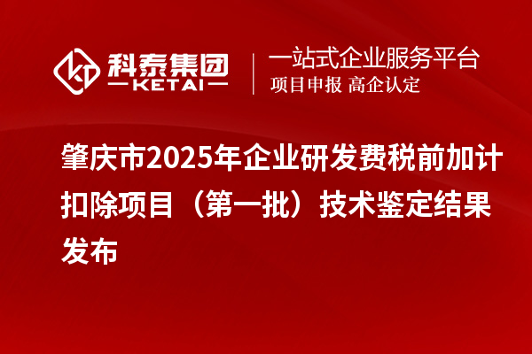 肇慶市2025年企業(yè)研發(fā)費(fèi)稅前加計扣除項(xiàng)目（第一批）技術(shù)鑒定結(jié)果發(fā)布