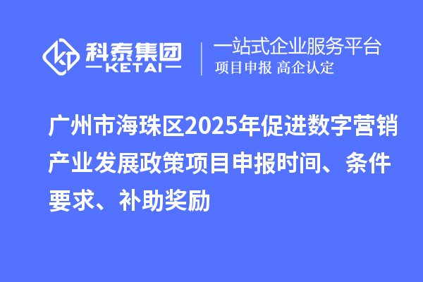 廣州市海珠區(qū)2025年促進數(shù)字營銷產(chǎn)業(yè)發(fā)展政策<a href=http://www.cfu6.com/shenbao.html target=_blank class=infotextkey>項目申報</a>時間、條件要求、補助獎勵