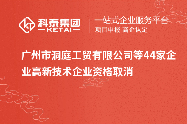 廣州市洞庭工貿有限公司等44家企業(yè)高新技術企業(yè)資格取消