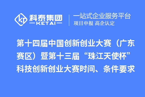 第十四屆中國創(chuàng)新創(chuàng)業(yè)大賽（廣東賽區(qū)）暨第十三屆“珠江天使杯”科技創(chuàng)新創(chuàng)業(yè)大賽時間、條件要求、資助獎勵
