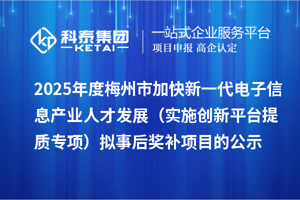 2025年度梅州市加快新一代電子信息產(chǎn)業(yè)人才發(fā)展（實施創(chuàng)新平臺提質(zhì)專項） 擬事后獎補項目的公示