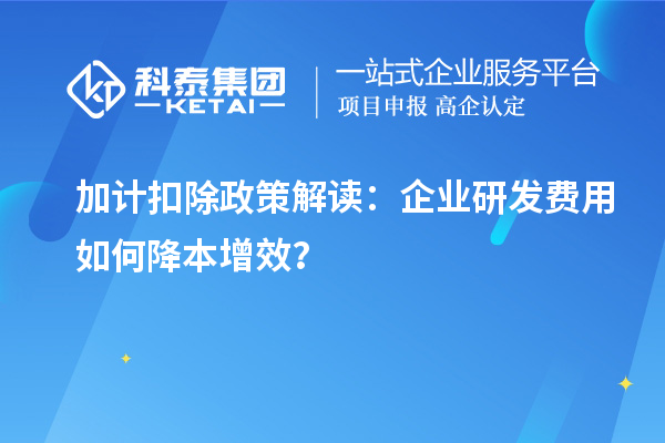 加計扣除政策解讀：企業(yè)研發(fā)費用如何降本增效？