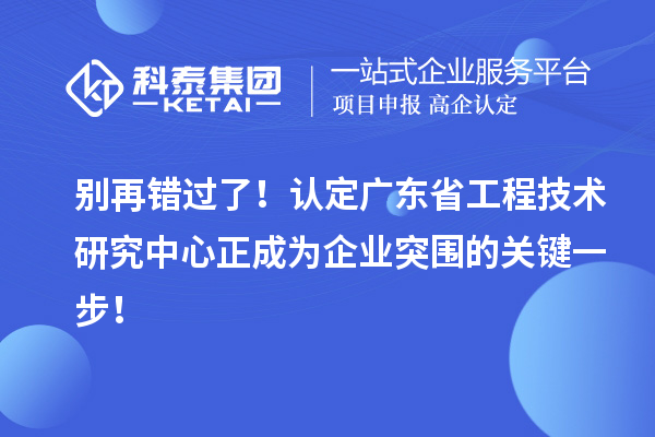 別再錯過了！認(rèn)定廣東省工程技術(shù)研究中心正成為企業(yè)突圍的關(guān)鍵一步！