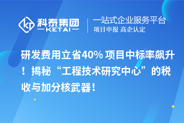 研發(fā)費(fèi)用立省40%+項(xiàng)目中標(biāo)率飆升！揭秘“工程技術(shù)研究中心”的稅收與加分核武器！