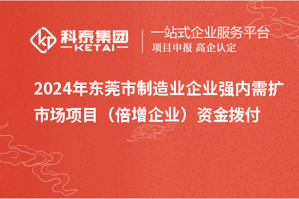 2024年東莞市制造業(yè)企業(yè)強內需擴市場項目(倍增企業(yè))資金撥付