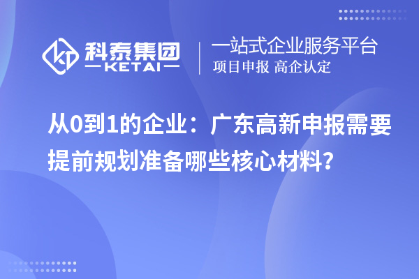從0到1的企業(yè)：廣東高新申報需要提前規(guī)劃準備哪些核心材料？