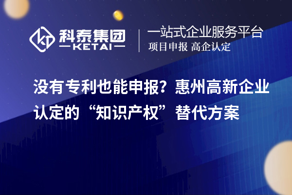 沒有專利也能申報(bào)？<a href=http://www.cfu6.com/huizhou/ target=_blank class=infotextkey>惠州<a href=http://www.cfu6.com/gaoqi/ target=_blank class=infotextkey>高新企業(yè)認(rèn)定</a></a>的“知識(shí)產(chǎn)權(quán)”替代方案