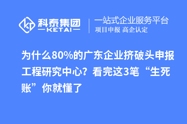 為什么80%的廣東企業(yè)擠破頭申報(bào)工程研究中心?看完這3筆“生死賬”你就懂了