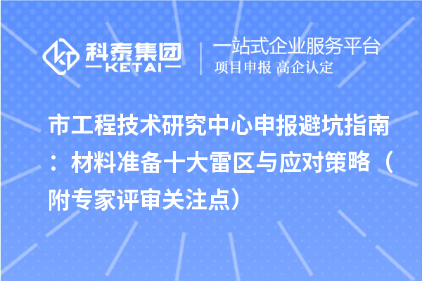 市<a href=http://www.cfu6.com/fuwu/gongchengzhongxin.html target=_blank class=infotextkey>工程技術研究中心申報</a>避坑指南:材料準備十大雷區(qū)與應對策略(附專家評審關注點)