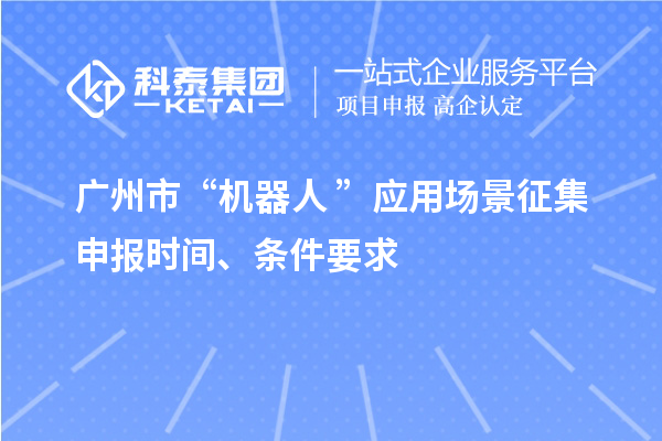 廣州市“機器人+”應(yīng)用場景征集申報時間、條件要求