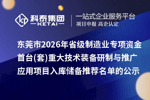 東莞市2026年省級(jí)制造業(yè)專(zhuān)項(xiàng)資金首臺(tái)(套)重大技術(shù)裝備研制與推廣應(yīng)用項(xiàng)目入庫(kù)儲(chǔ)備推薦名單的公示