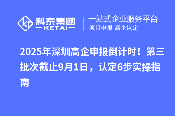2025年深圳高企申報倒計(jì)時！第三批次截止9月1日，認(rèn)定6步實(shí)操指南