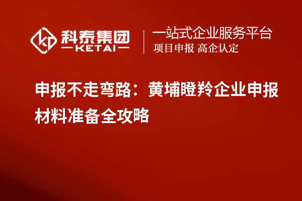 申報(bào)不走彎路：黃埔瞪羚企業(yè)申報(bào)材料準(zhǔn)備全攻略