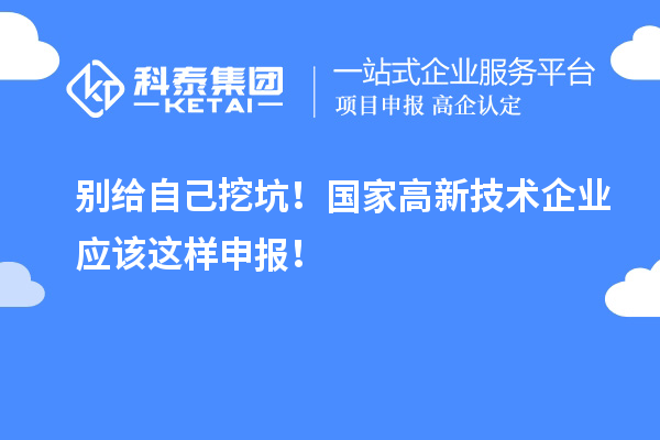 別給自己挖坑！國(guó)家高新技術(shù)企業(yè)應(yīng)該這樣申報(bào)！