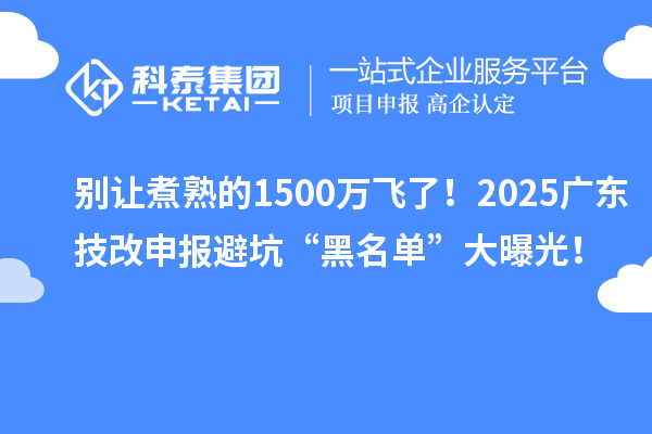 別讓煮熟的1500萬(wàn)飛了！2025廣東技改申報(bào)避坑“黑名單”大曝光！