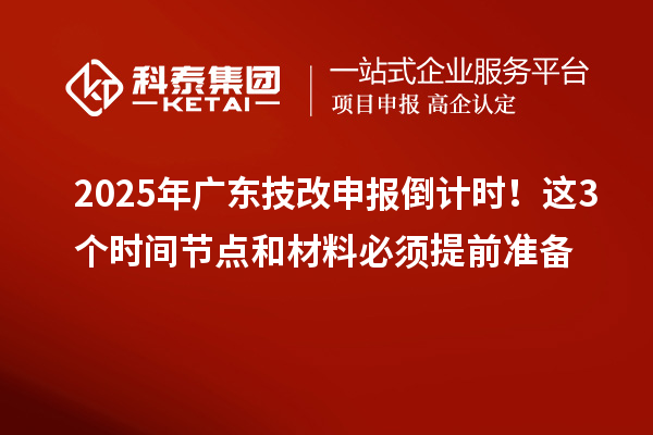 2025年廣東技改申報(bào)倒計(jì)時(shí)！這3個(gè)時(shí)間節(jié)點(diǎn)和材料必須提前準(zhǔn)備