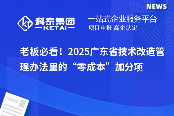 老板必看！2025廣東省技術(shù)改造管理辦法里的“零成本”加分項(xiàng)