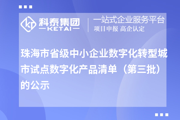 珠海市省級中小企業(yè)數(shù)字化轉型城市試點數(shù)字化產(chǎn)品清單（第三批）的公示