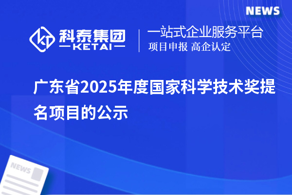 廣東省2025年度國家科學(xué)技術(shù)獎提名項目的公示