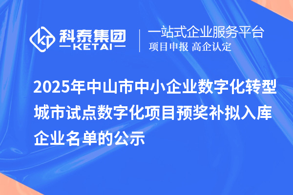 2025年中山市中小企業(yè)數(shù)字化轉型城市試點數(shù)字化項目預獎補擬入庫企業(yè)名單的公示