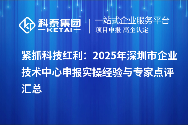 緊抓科技紅利:2025年深圳市企業(yè)技術(shù)中心申報(bào)實(shí)操經(jīng)驗(yàn)與專家點(diǎn)評(píng)匯總
