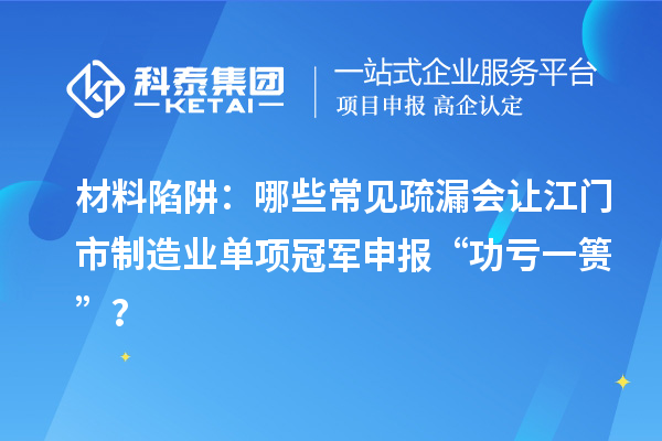 材料陷阱：哪些常見疏漏會讓江門市制造業(yè)單項冠軍申報 “功虧一簣”？