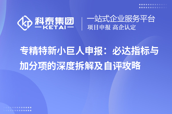 <a href=http://www.cfu6.com/fuwu/zhuanjingtexin.html target=_blank class=infotextkey>專(zhuān)精特新小巨人申報(bào)</a>：必達(dá)指標(biāo)與加分項(xiàng)的深度拆解及自評(píng)攻略