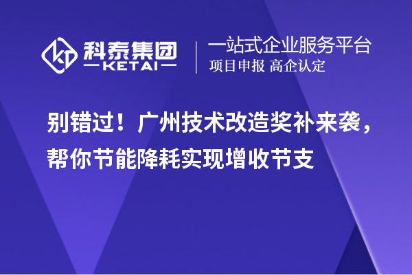 別錯過！廣州技術改造獎補來襲，幫你節(jié)能降耗實現(xiàn)增收節(jié)支