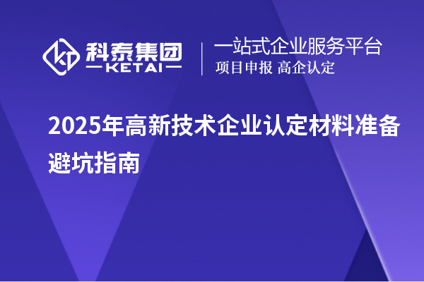 2025年高新技術(shù)企業(yè)認定材料準備避坑指南