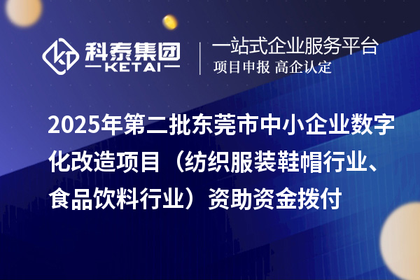 2025年第二批東莞市中小企業(yè)數(shù)字化改造項(xiàng)目（紡織服裝鞋帽行業(yè)、食品飲料行業(yè)）資助資金撥付