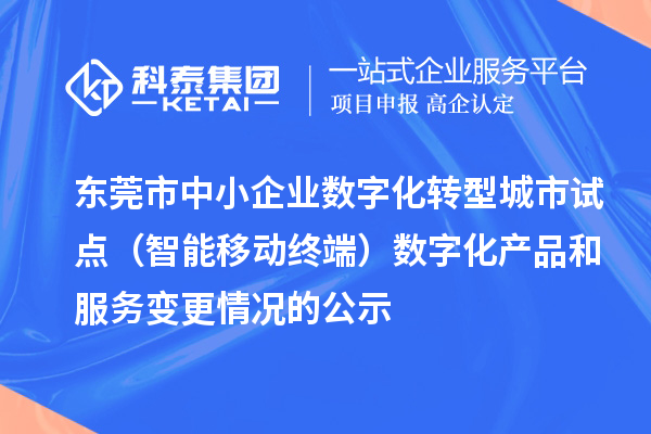 東莞市中小企業(yè)數(shù)字化轉(zhuǎn)型城市試點(diǎn)（智能移動終端）數(shù)字化產(chǎn)品和服務(wù)變更情況的公示