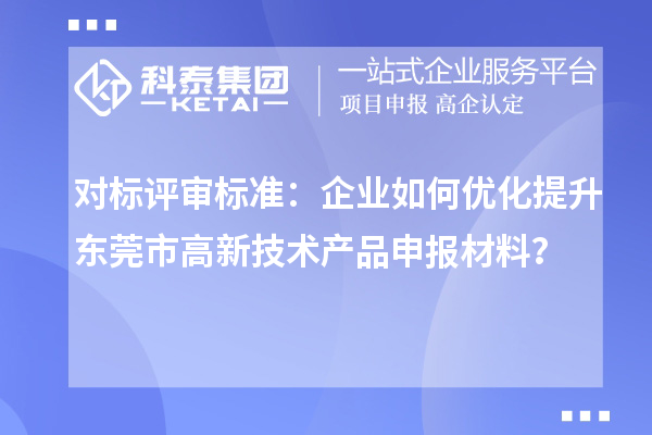 對標(biāo)評審標(biāo)準:企業(yè)如何優(yōu)化提升東莞市高新技術(shù)產(chǎn)品申報材料?