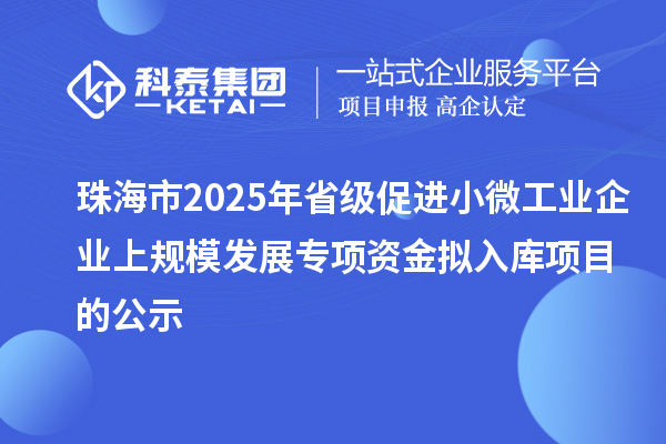 珠海市2025年省級(jí)促進(jìn)小微工業(yè)企業(yè)上規(guī)模發(fā)展專項(xiàng)資金擬入庫(kù)項(xiàng)目的公示