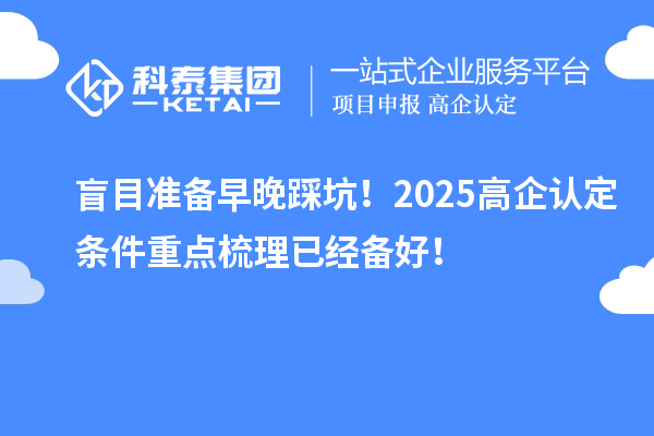 盲目準(zhǔn)備早晚踩坑！2025<a href=http://www.cfu6.com/fuwu/gaoqirending.html target=_blank class=infotextkey>高企認(rèn)定條件</a>重點(diǎn)梳理已經(jīng)備好！
