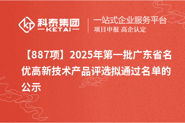 【887項(xiàng)】2025年第一批廣東省名優(yōu)高新技術(shù)產(chǎn)品評選擬通過名單的公示