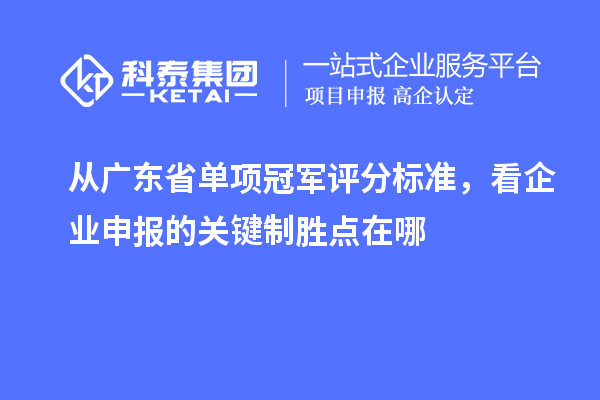 從廣東省單項冠軍評分標準，看企業(yè)申報的關(guān)鍵制勝點在哪