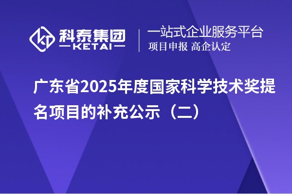 廣東省2025年度國(guó)家科學(xué)技術(shù)獎(jiǎng)提名項(xiàng)目的補(bǔ)充公示（二）