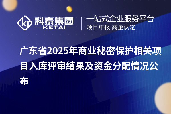 廣東省2025年商業(yè)秘密保護相關項目入庫評審結果及資金分配情況公布