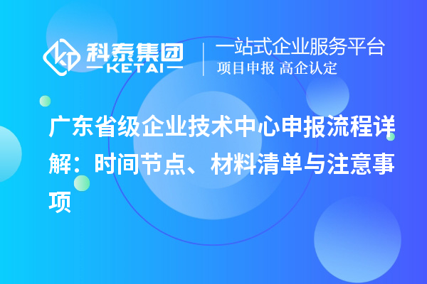 廣東省級企業(yè)技術(shù)中心申報(bào)流程詳解：時(shí)間節(jié)點(diǎn)、材料清單與注意事項(xiàng)