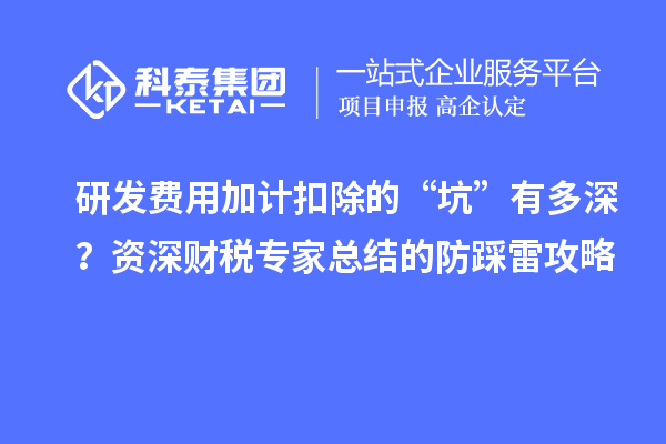 研發(fā)費用加計扣除的“坑”有多深？資深財稅專家總結(jié)的防踩雷攻略