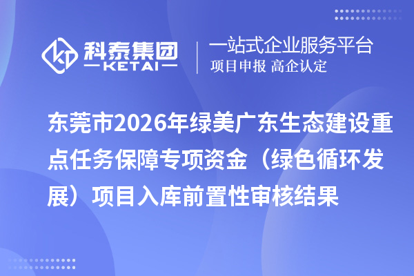 東莞市2026年綠美廣東生態(tài)建設(shè)重點任務(wù)保障專項資金（綠色循環(huán)發(fā)展）項目入庫前置性審核結(jié)果