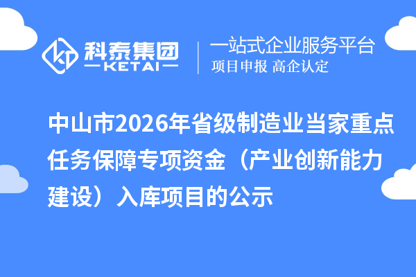 中山市2026年省級(jí)制造業(yè)當(dāng)家重點(diǎn)任務(wù)保障專項(xiàng)資金（產(chǎn)業(yè)創(chuàng)新能力建設(shè)）入庫(kù)項(xiàng)目的公示