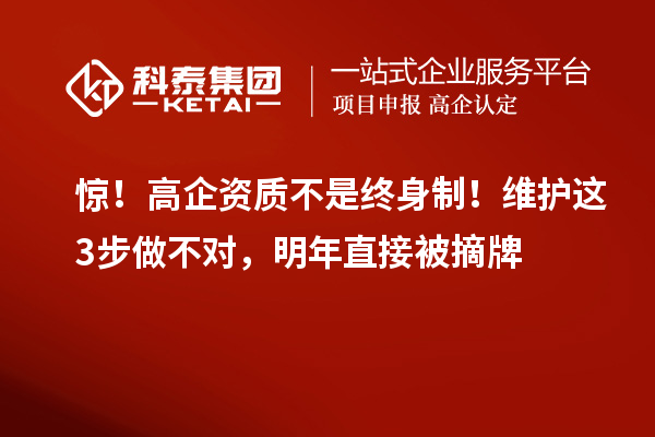 驚！高企資質(zhì)不是終身制！維護(hù)這3步做不對(duì)，明年直接被摘牌