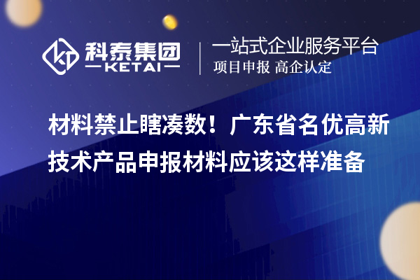 材料禁止瞎湊數(shù)！廣東省名優(yōu)高新技術產(chǎn)品申報材料應該這樣準備