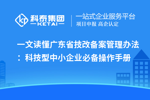 一文讀懂廣東省技改備案管理辦法：科技型中小企業(yè)必備操作手冊