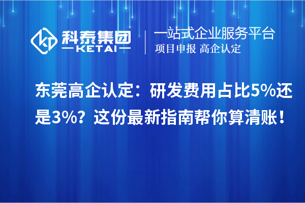 東莞高企認(rèn)定：研發(fā)費(fèi)用占比5%還是3%？這份最新指南幫你算清賬！