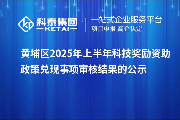 黃埔區(qū)2025年上半年科技獎勵資助政策兌現(xiàn)事項審核結(jié)果的公示
