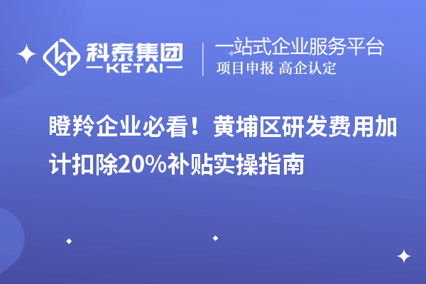 瞪羚企業(yè)必看！黃埔區(qū)研發(fā)費用加計扣除20%補貼實操指南
